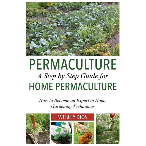Permaculture: A Step by Step Guide For Home Permaculture: How to Become an Expert in Home Gardening Techniques