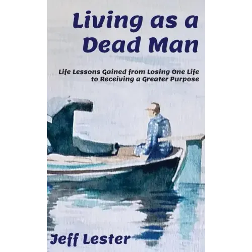 Living as a Dead Man: Life Lessons Gained from Losing One Life to Receiving a Greater Purpose