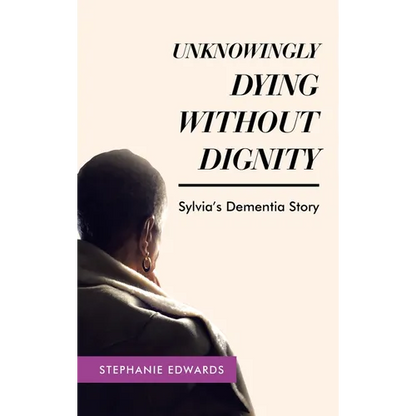 Unknowingly Dying Without Dignity - Sylvia's Dementia Story