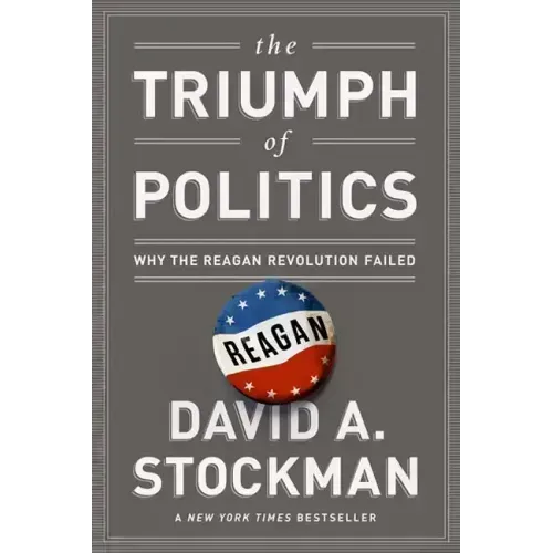 The Triumph of Politics: Why the Reagan Revolution Failed