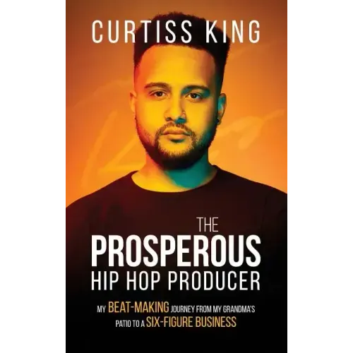 The Prosperous Hip Hop Producer: My Beat-Making Journey from My Grandma's Patio to a Six-Figure Business