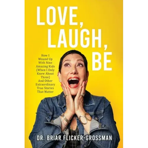 Love, Laugh, Be: How I Wound Up With Nine Amazing Kids (When I Only Knew About Three) And Other Extraordinary True Stories That Matter