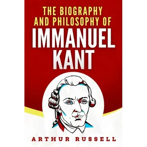 The Biography and Philosophy of Immanuel Kant