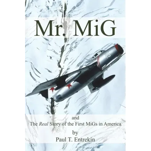 Mr. MiG: and The Real Story of the First MiGs in America