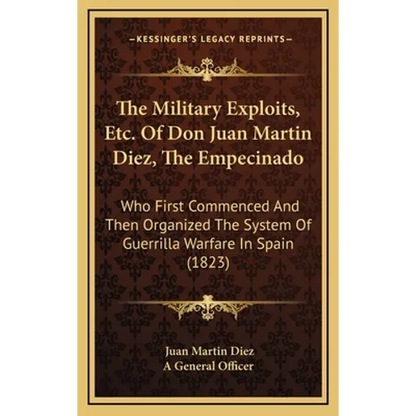The Military Exploits, Etc. Of Don Juan Martin Diez, The Empecinado: Who First Commenced And Then Organized The System Of Guerrilla Warfare In Spain (