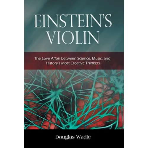 Einstein's Violin: The Love Affair Between Science, Music, and History's Most Creative Thinkers