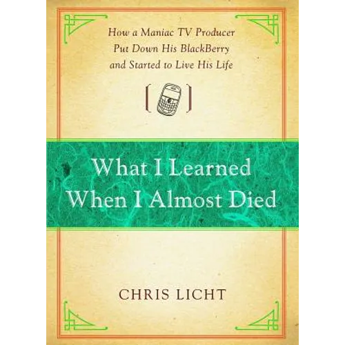 What I Learned When I Almost Died: How a Maniac TV Producer Put Down His Blackberry and Started to Live His Life