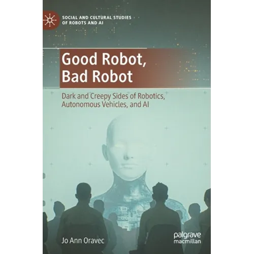 Good Robot, Bad Robot: Dark and Creepy Sides of Robotics, Autonomous Vehicles, and AI