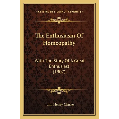 The Enthusiasm Of Homeopathy: With The Story Of A Great Enthusiast (1907)