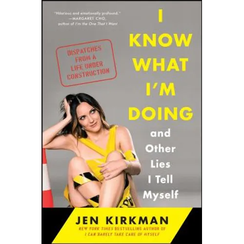 I Know What I'm Doing -- And Other Lies I Tell Myself: Dispatches from a Life Under Construction