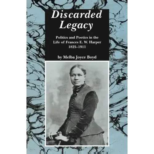 Discarded Legacy: Politics and Poetics in the Life of Frances E. W. Harper, 1825-1911