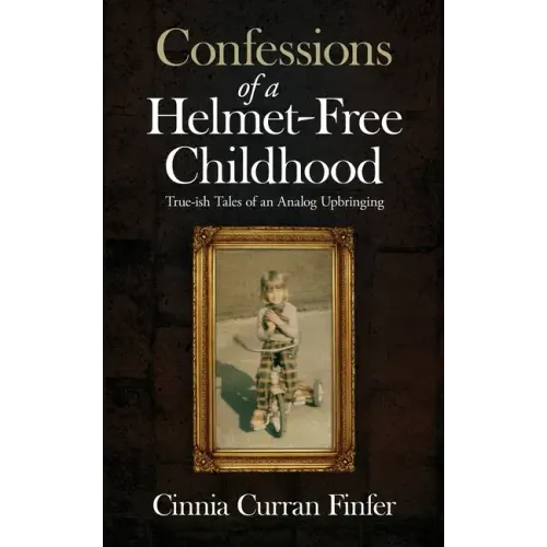 Confessions of a Helmet-Free Childhood: True-ish Tales of an Analog Upbringing