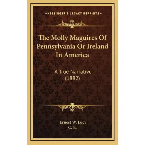 The Molly Maguires Of Pennsylvania Or Ireland In America: A True Narrative (1882)