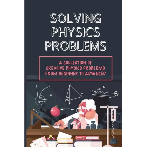 Solving Physics Problems: A Collection Of Creative Physics Problems From Beginner To Advanced: Classical Physics