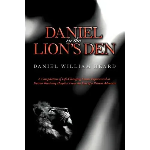 Daniel in the Lion's Den: A Compilation of Life-Changing Events Experienced at Detroit Receiving Hospital from the Eyes of a Patient Advocate