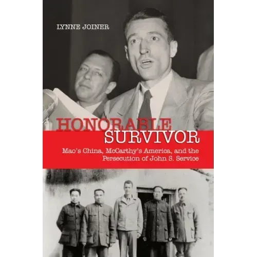 Honorable Survivor: Mao's China, McCarthy's America, and the Persecution of John S. Service