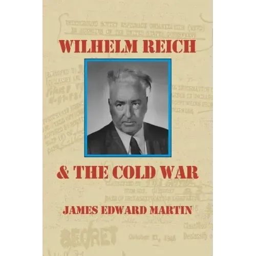 Wilhelm Reich and the Cold War: The True Story of How a Communist Spy Team, Government Hoodlums and Sick Psychiatrists Destroyed Sexual Science and Co