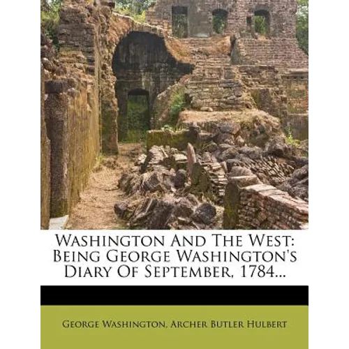 Washington and the West: Being George Washington's Diary of September, 1784...