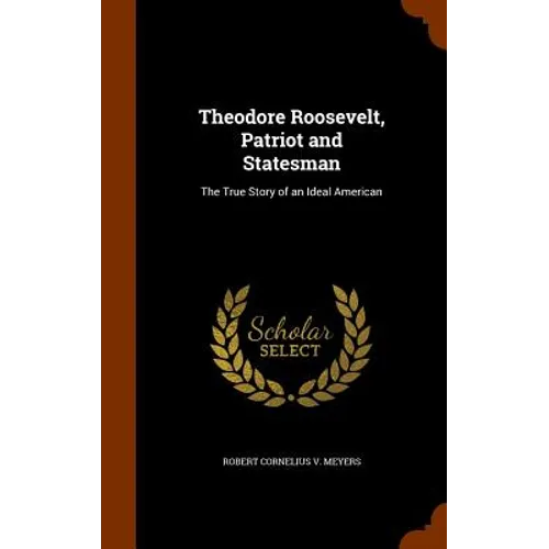 Theodore Roosevelt, Patriot and Statesman: The True Story of an Ideal American