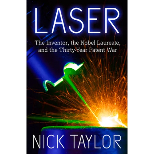 Laser: The Inventor, the Nobel Laureate, and the Thirty-Year Patent War