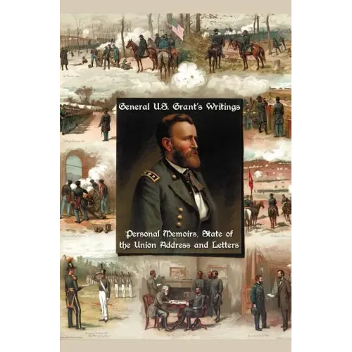 General U.S. Grant's Writings (Complete and Unabridged Including His Personal Memoirs, State of the Union Address and Letters of Ulysses S. Grant to H