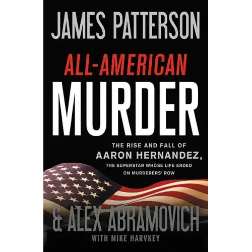 All-American Murder: The Rise and Fall of Aaron Hernandez, the Superstar Whose Life Ended on Murderers' Row