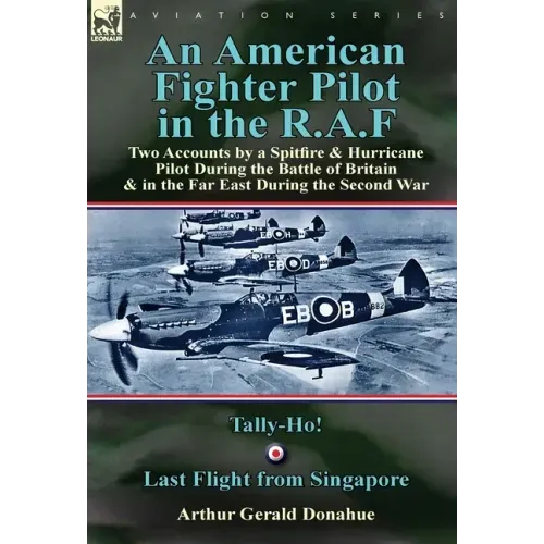 An American Fighter Pilot in the R.A.F: Two Accounts by a Spitfire and Hurricane Pilot During the Battle of Britain & in the Far East During the Secon