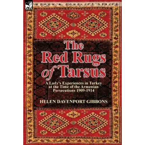 The Red Rugs of Tarsus: A Lady's Experiences in Turkey at the Time of the Armenian Persecutions 1909-1914