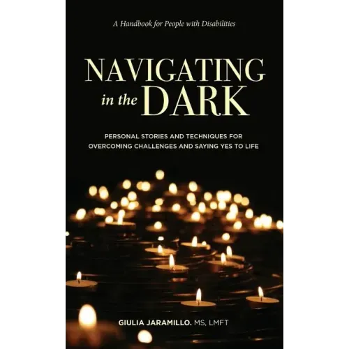 Navigating in the Dark: Personal Stories and Techniques for Overcoming Challenges and Saying Yes to Life