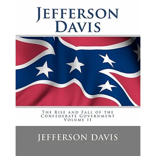 Jefferson Davis: The Rise and Fall of the Confederate Government Volume I