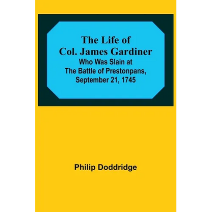 The Life of Col. James Gardiner: Who Was Slain at the Battle of Prestonpans, September 21, 1745