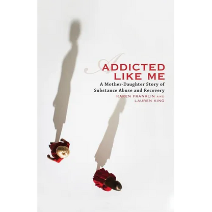 Addicted Like Me: A Mother-Daughter Story of Substance Abuse and Recovery - Paperback