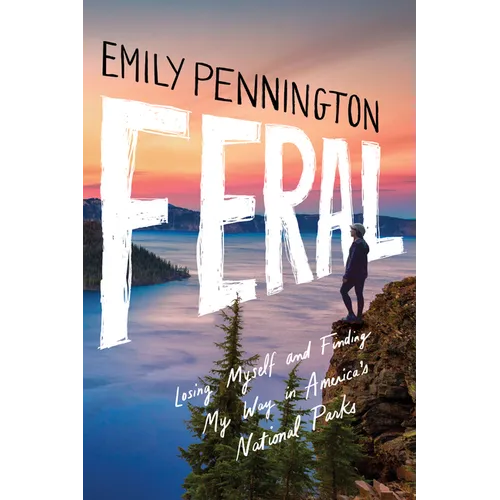 Feral: Losing Myself and Finding My Way in America's National Parks