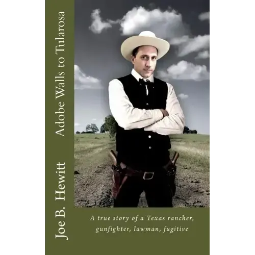 Adobe Walls to Tularosa: True Story of a Texas Rancher, Gunman, Lawman