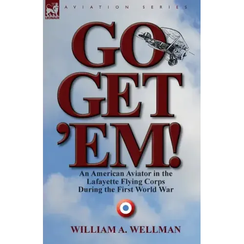 Go, Get 'Em! an American Aviator in the Lafayette Flying Corps During the First World War