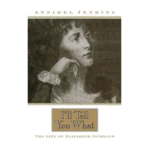 I'll Tell You What: The Life of Elizabeth Inchbald