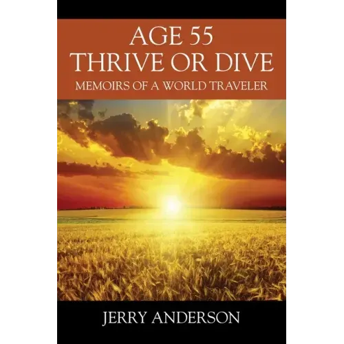 Age 55 Thrive or Dive: Memoirs of a World Traveler