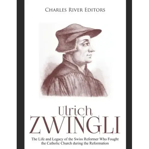 Ulrich Zwingli: The Life and Legacy of the Swiss Reformer Who Fought the Catholic Church during the Reformation