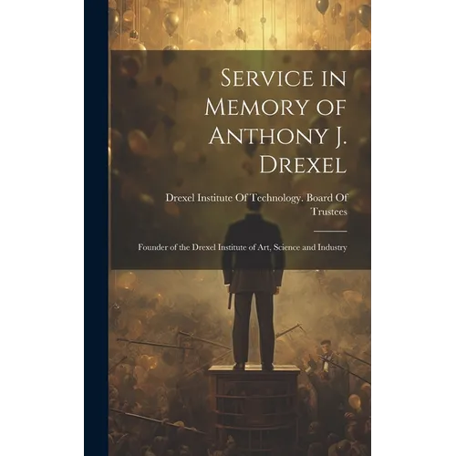 Service in Memory of Anthony J. Drexel: Founder of the Drexel Institute of Art, Science and Industry