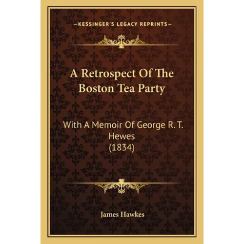 A Retrospect Of The Boston Tea Party: With A Memoir Of George R. T. Hewes (1834)