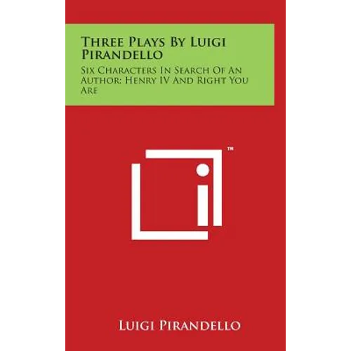 Three Plays by Luigi Pirandello: Six Characters in Search of an Author; Henry IV and Right You Are