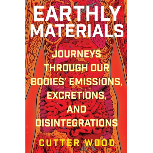 Earthly Materials: Journeys Through Our Bodies' Emissions, Excretions, and Disintegrations