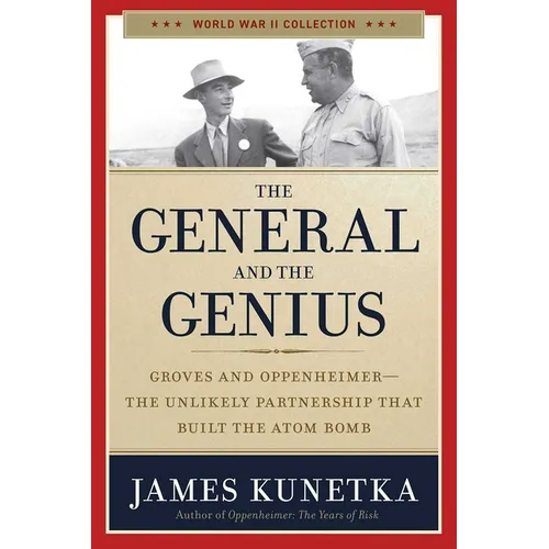 The General and the Genius: Groves and Oppenheimer - The Unlikely Partnership That Built the Atom Bomb