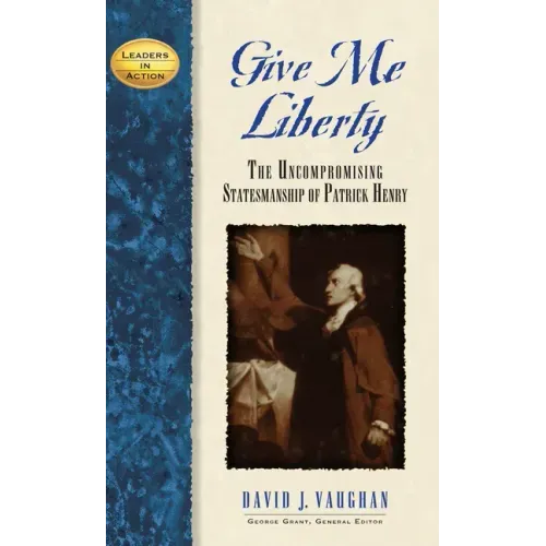 Give Me Liberty: The Uncompromising Statesmanship of Patrick Henry