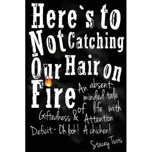 Here's to Not Catching Our Hair on Fire: An Absent-Minded Tale of Life with Giftedness and Attention Deficit - Oh Look! A Chicken!