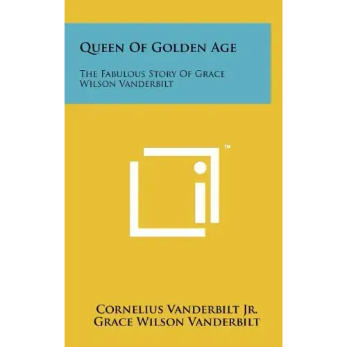 Queen Of Golden Age: The Fabulous Story Of Grace Wilson Vanderbilt