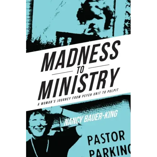 Madness to Ministry: A Woman's Journey from Psych Unit to Pulpit
