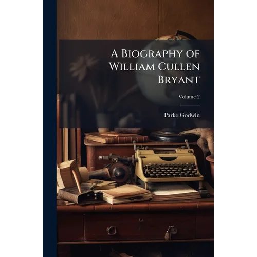 A Biography of William Cullen Bryant: With Extracts From His Private Correspondence; Volume 2