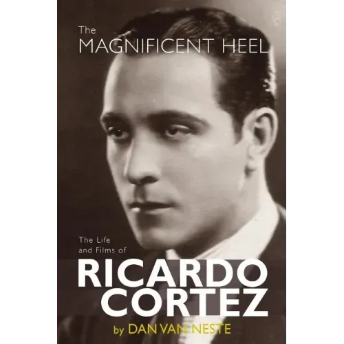 The Magnificent Heel: The Life and Films of Ricardo Cortez
