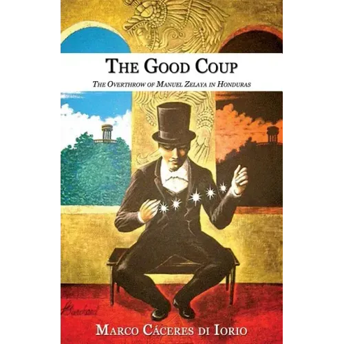 The Good Coup: The Overthrow of Manuel Zelaya in Honduras
